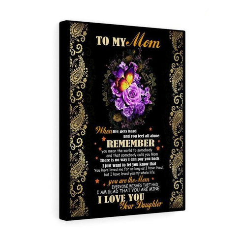 To My Mom When Life Gets Hard And You Feel All Alone Remember Canvas