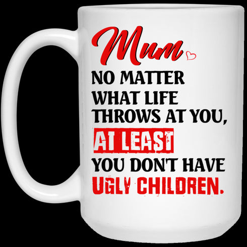 Mum No Matter What Life Throws At You At Least You Don't Have Ugly Children Mug Gift For Mom