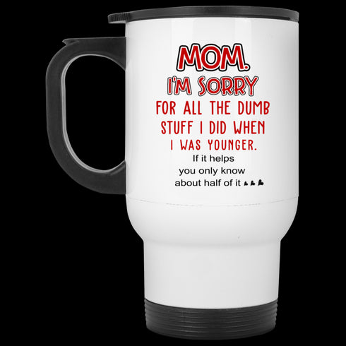 Mom I'm Sorry For All The Dumb Stuff I Did When I Was Younger Mug Gift For Mom