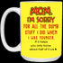 Mom I'm Sorry For All The Dumb Stuff I Did When I Was Younger Mug Gift For Mom